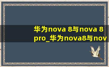 华为nova 8与nova 8pro_华为nova8与nova8pro区别